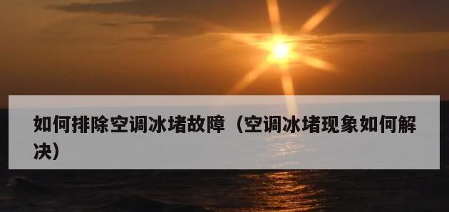 空调冰堵了怎么办？如何快速解决空调冰堵问题？